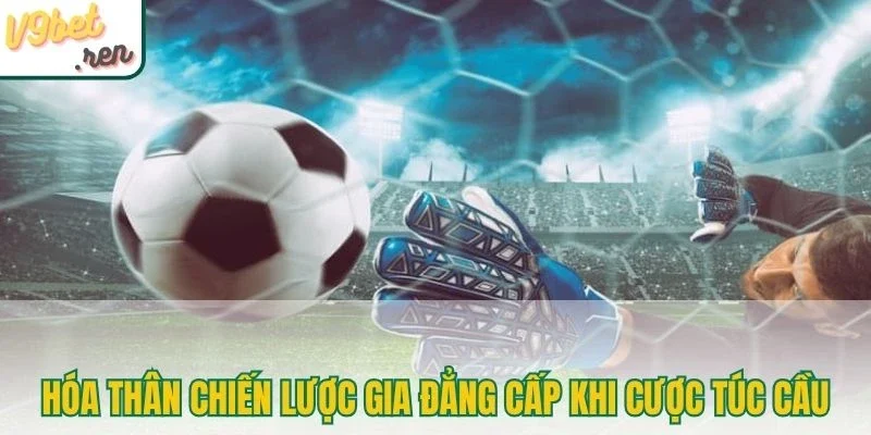 Hóa thân chiến lược gia đẳng cấp khi cược túc cầu