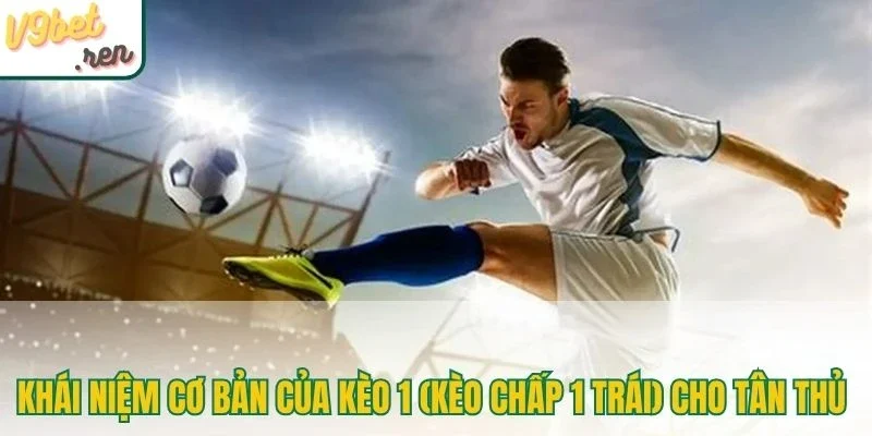 Khái niệm cơ bản của kèo 1 (kèo chấp 1 trái) cho tân thủ