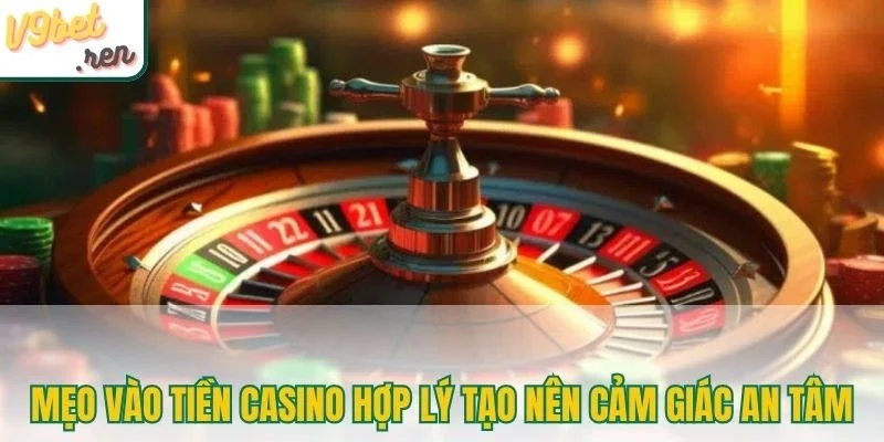 Mẹo vào tiền casino hợp lý tạo nên cảm giác an tâm