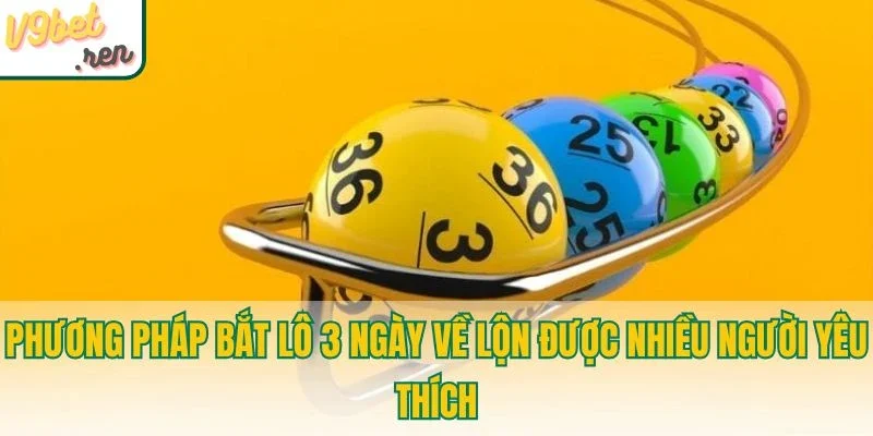 Phương pháp bắt lô 3 ngày về lộn được nhiều người thích