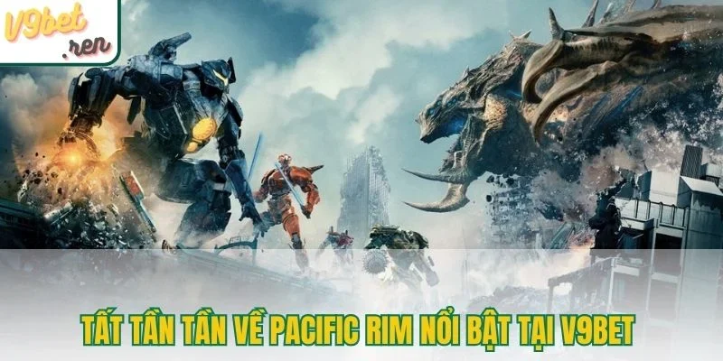 Tất tần tần về Pacific Rim nổi bật tại V9Bet