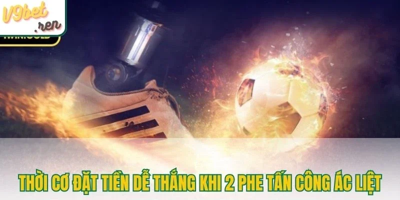 Thời cơ đặt tiền dễ thắng khi 2 phe tấn công ác liệt