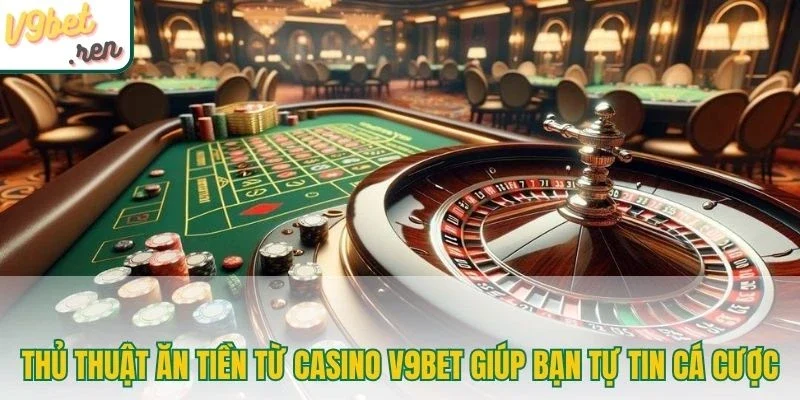 Thủ thuật ăn tiền từ casino V9bet giúp bạn tự tin cá cược