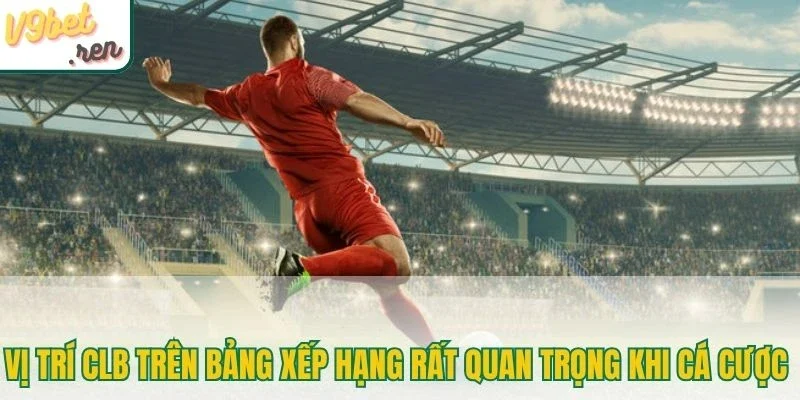 Vị trí CLB trên bảng xếp hạng rất quan trọng khi cá cược